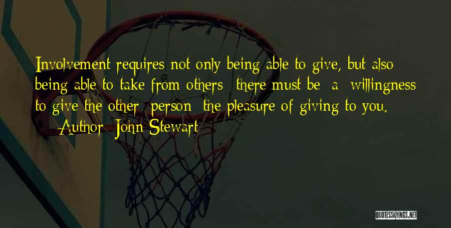 John Stewart Quotes: Involvement Requires Not Only Being Able To Give, But Also Being Able To Take From Others--there Must Be [a] Willingness