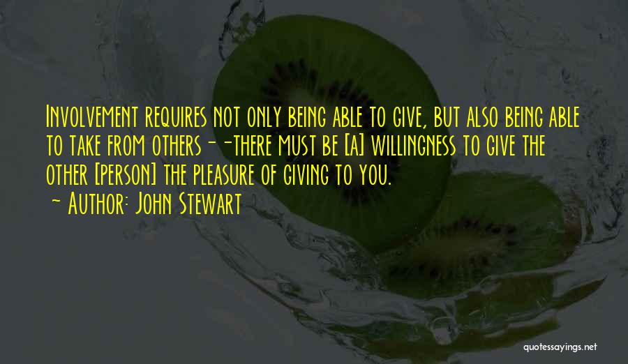 John Stewart Quotes: Involvement Requires Not Only Being Able To Give, But Also Being Able To Take From Others--there Must Be [a] Willingness