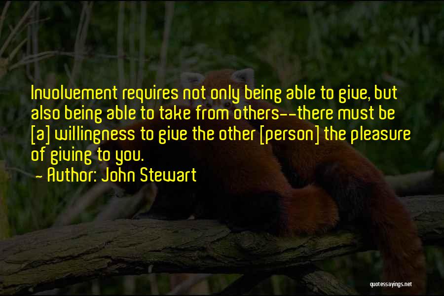 John Stewart Quotes: Involvement Requires Not Only Being Able To Give, But Also Being Able To Take From Others--there Must Be [a] Willingness