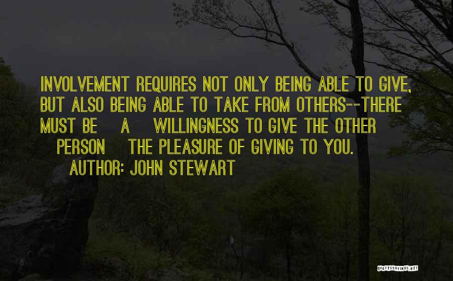 John Stewart Quotes: Involvement Requires Not Only Being Able To Give, But Also Being Able To Take From Others--there Must Be [a] Willingness