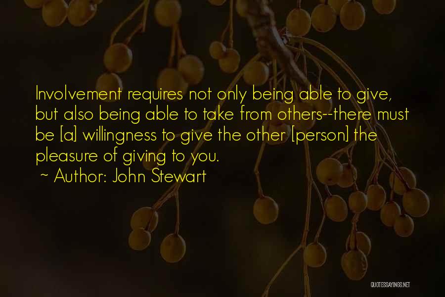 John Stewart Quotes: Involvement Requires Not Only Being Able To Give, But Also Being Able To Take From Others--there Must Be [a] Willingness