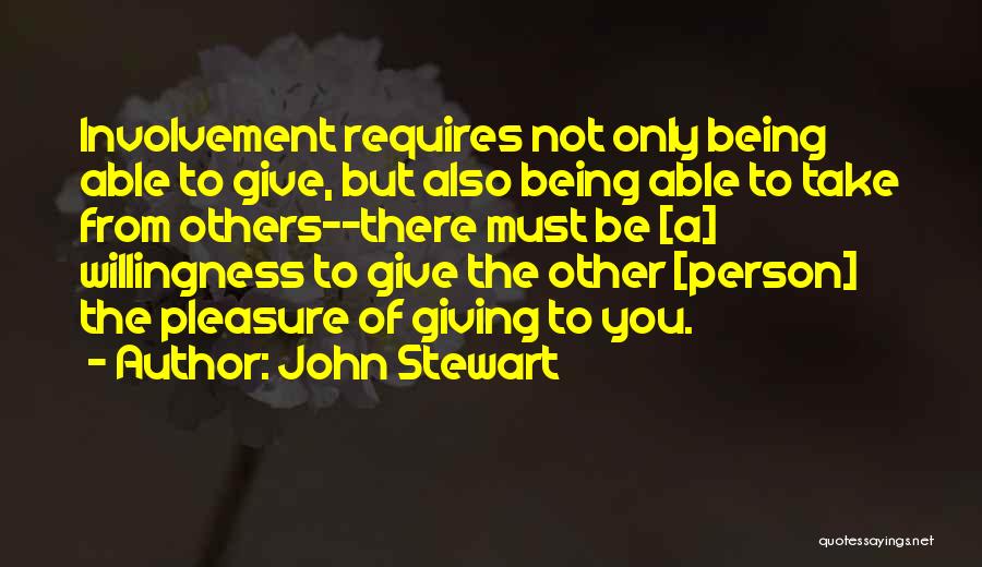 John Stewart Quotes: Involvement Requires Not Only Being Able To Give, But Also Being Able To Take From Others--there Must Be [a] Willingness