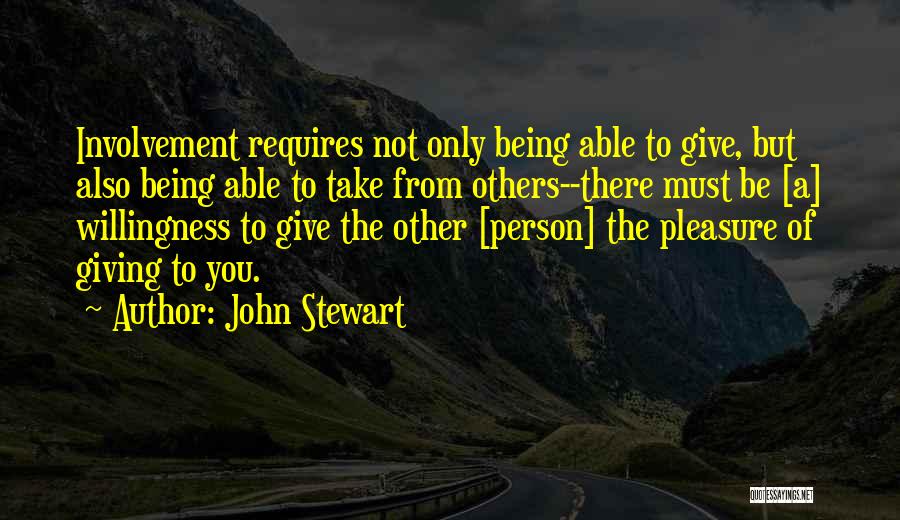 John Stewart Quotes: Involvement Requires Not Only Being Able To Give, But Also Being Able To Take From Others--there Must Be [a] Willingness