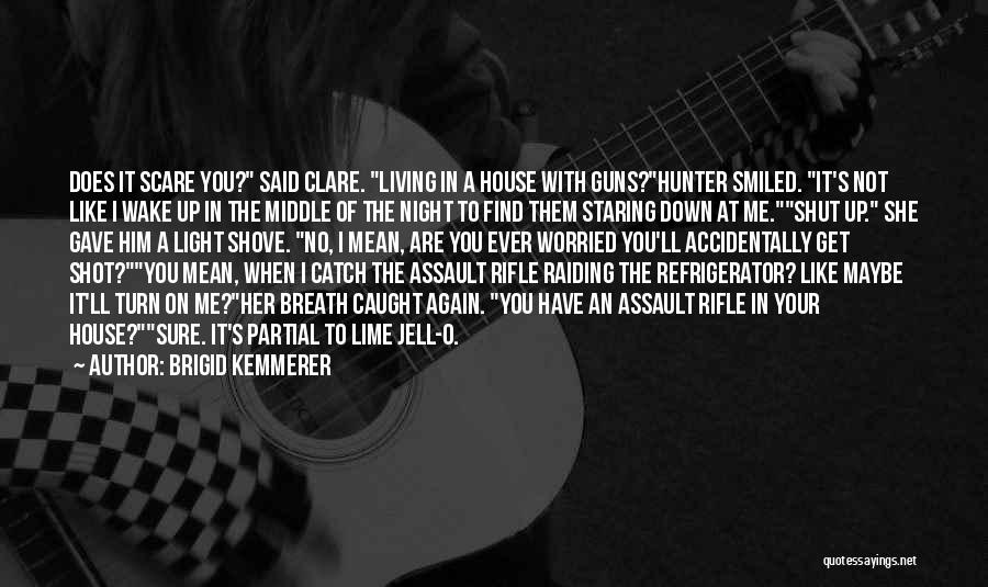 Brigid Kemmerer Quotes: Does It Scare You? Said Clare. Living In A House With Guns?hunter Smiled. It's Not Like I Wake Up In
