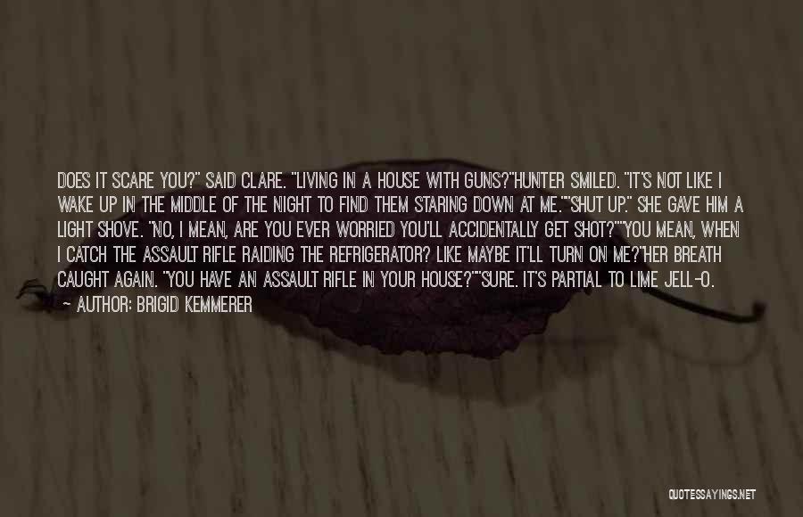 Brigid Kemmerer Quotes: Does It Scare You? Said Clare. Living In A House With Guns?hunter Smiled. It's Not Like I Wake Up In