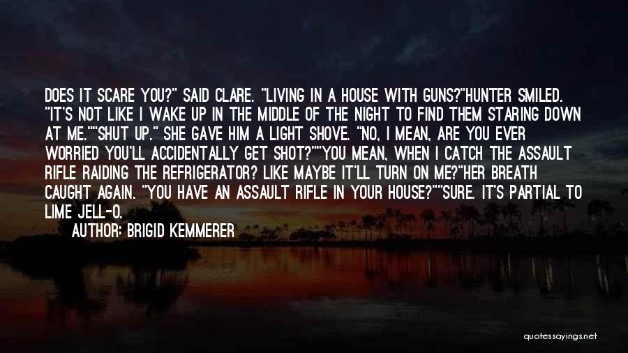 Brigid Kemmerer Quotes: Does It Scare You? Said Clare. Living In A House With Guns?hunter Smiled. It's Not Like I Wake Up In