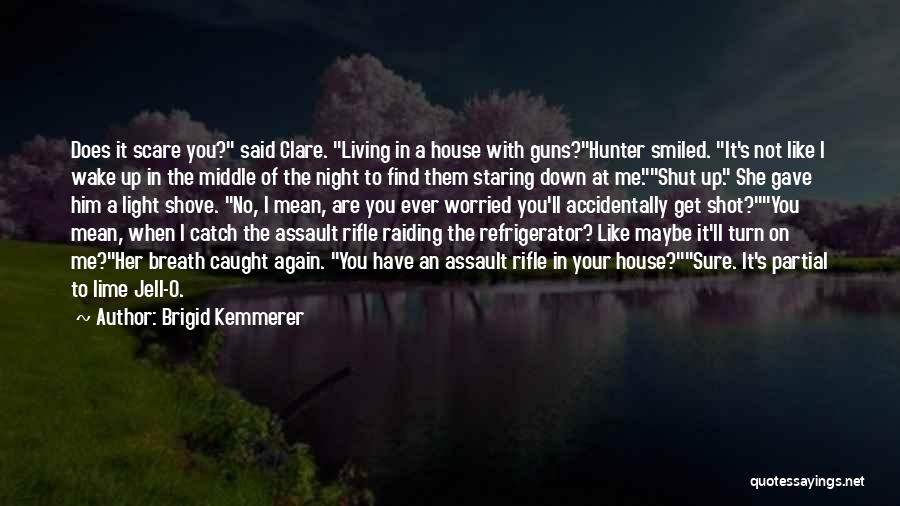 Brigid Kemmerer Quotes: Does It Scare You? Said Clare. Living In A House With Guns?hunter Smiled. It's Not Like I Wake Up In