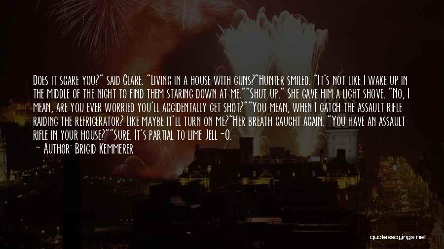 Brigid Kemmerer Quotes: Does It Scare You? Said Clare. Living In A House With Guns?hunter Smiled. It's Not Like I Wake Up In