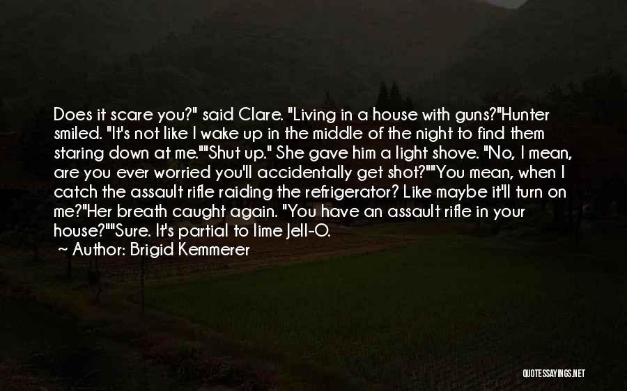 Brigid Kemmerer Quotes: Does It Scare You? Said Clare. Living In A House With Guns?hunter Smiled. It's Not Like I Wake Up In