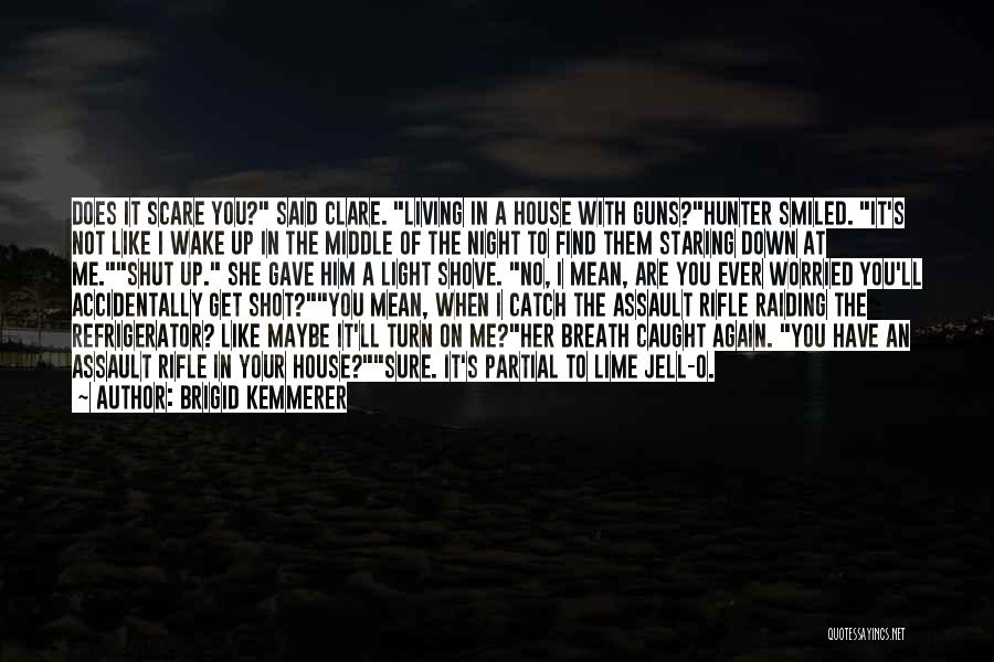 Brigid Kemmerer Quotes: Does It Scare You? Said Clare. Living In A House With Guns?hunter Smiled. It's Not Like I Wake Up In