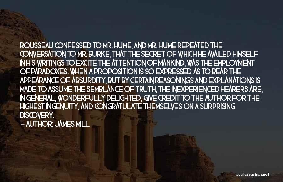James Mill Quotes: Rousseau Confessed To Mr. Hume, And Mr. Hume Repeated The Conversation To Mr. Burke, That The Secret Of Which He