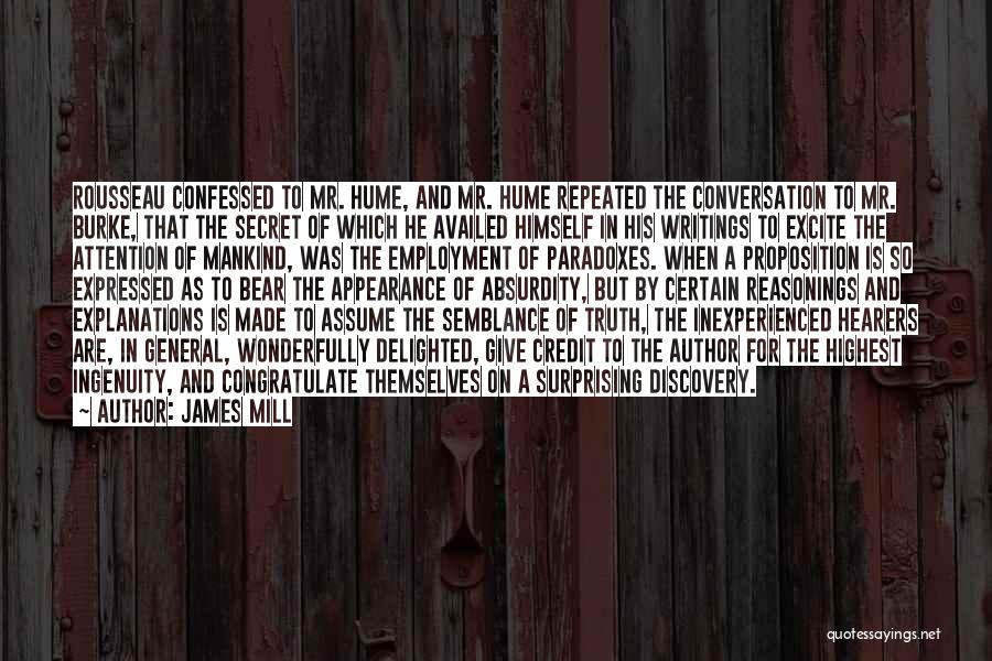 James Mill Quotes: Rousseau Confessed To Mr. Hume, And Mr. Hume Repeated The Conversation To Mr. Burke, That The Secret Of Which He