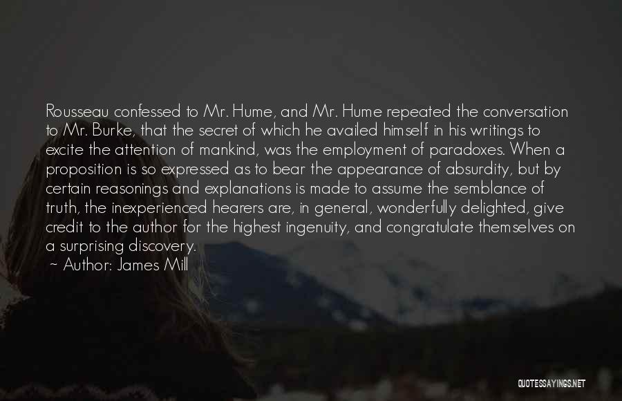 James Mill Quotes: Rousseau Confessed To Mr. Hume, And Mr. Hume Repeated The Conversation To Mr. Burke, That The Secret Of Which He
