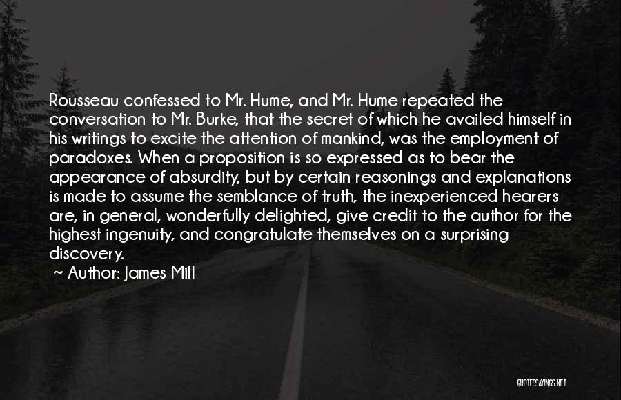 James Mill Quotes: Rousseau Confessed To Mr. Hume, And Mr. Hume Repeated The Conversation To Mr. Burke, That The Secret Of Which He
