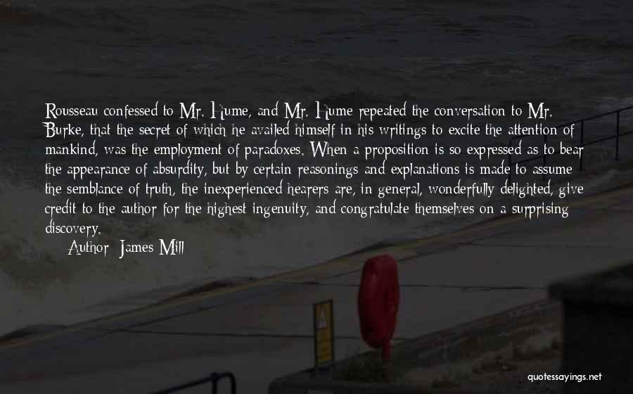 James Mill Quotes: Rousseau Confessed To Mr. Hume, And Mr. Hume Repeated The Conversation To Mr. Burke, That The Secret Of Which He