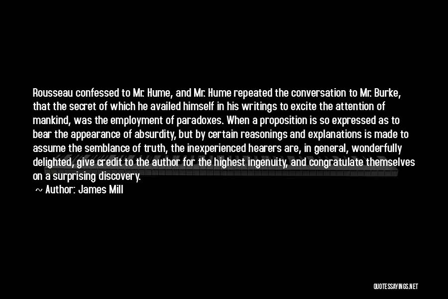 James Mill Quotes: Rousseau Confessed To Mr. Hume, And Mr. Hume Repeated The Conversation To Mr. Burke, That The Secret Of Which He