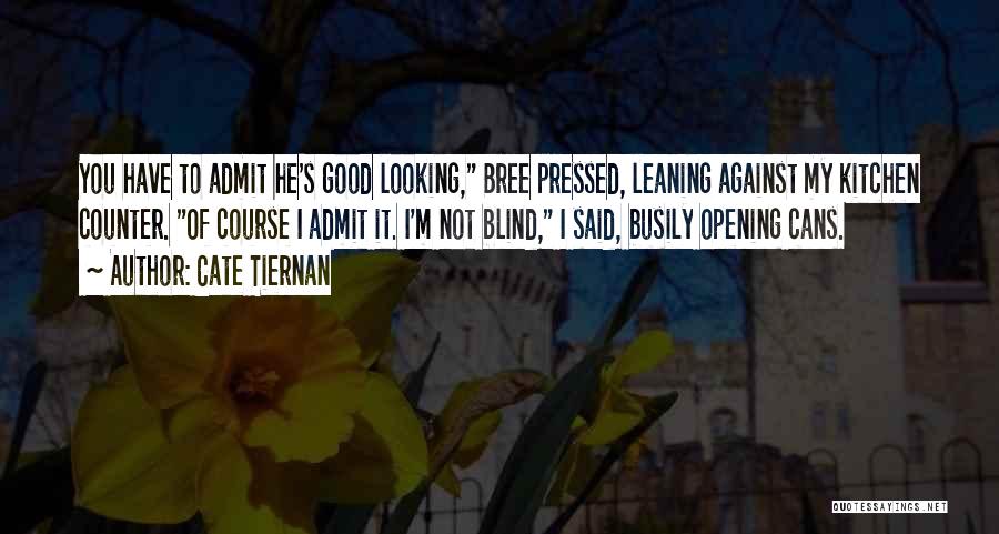 Cate Tiernan Quotes: You Have To Admit He's Good Looking, Bree Pressed, Leaning Against My Kitchen Counter. Of Course I Admit It. I'm