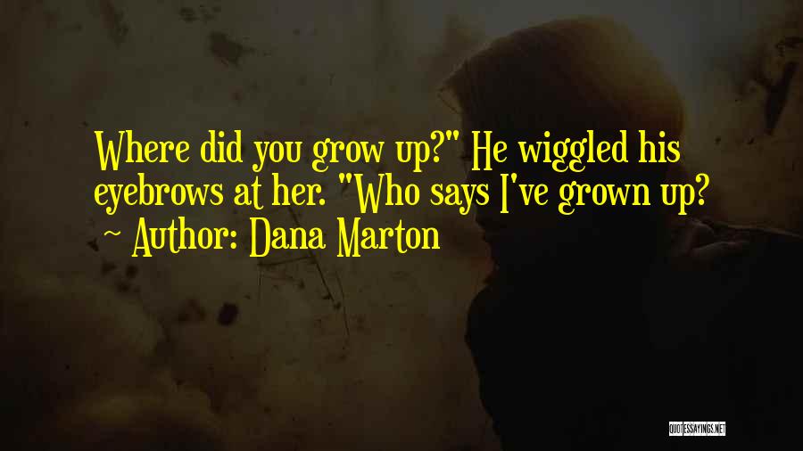 Dana Marton Quotes: Where Did You Grow Up? He Wiggled His Eyebrows At Her. Who Says I've Grown Up?