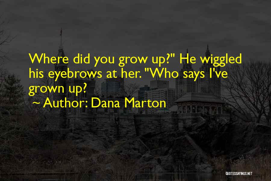 Dana Marton Quotes: Where Did You Grow Up? He Wiggled His Eyebrows At Her. Who Says I've Grown Up?