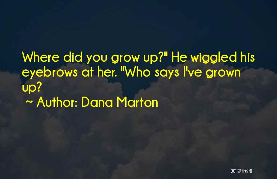 Dana Marton Quotes: Where Did You Grow Up? He Wiggled His Eyebrows At Her. Who Says I've Grown Up?