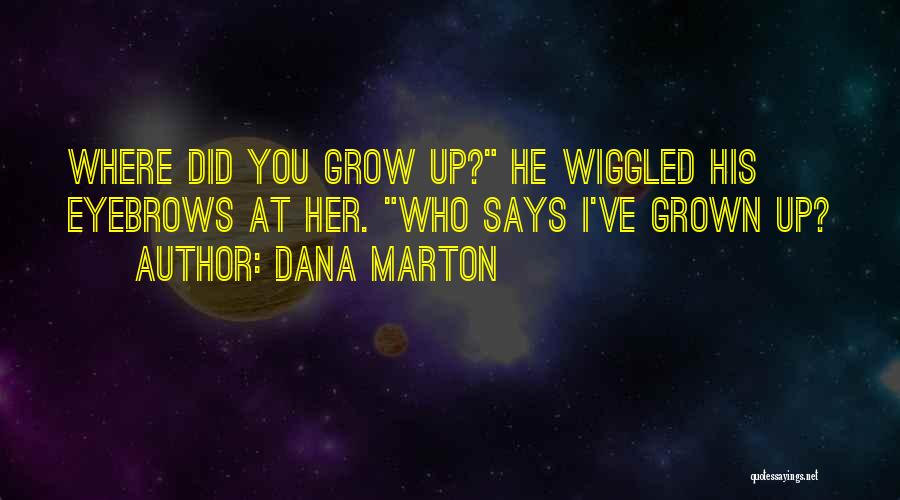 Dana Marton Quotes: Where Did You Grow Up? He Wiggled His Eyebrows At Her. Who Says I've Grown Up?