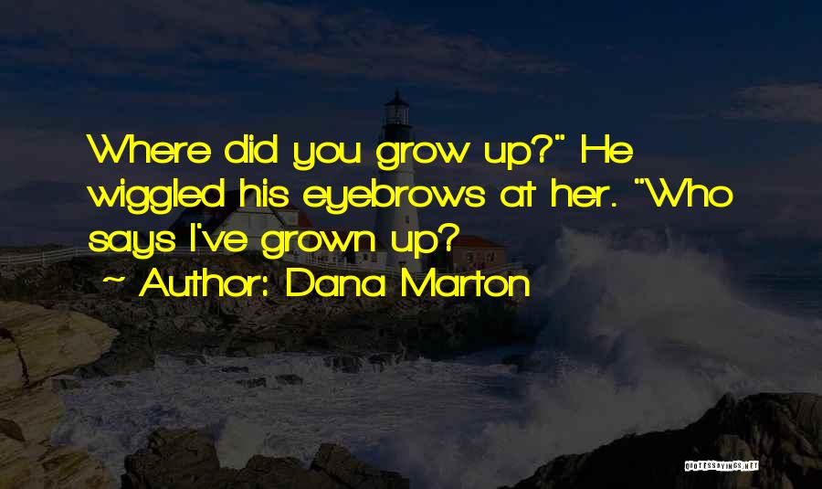 Dana Marton Quotes: Where Did You Grow Up? He Wiggled His Eyebrows At Her. Who Says I've Grown Up?