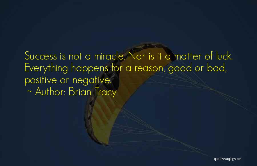 Brian Tracy Quotes: Success Is Not A Miracle. Nor Is It A Matter Of Luck. Everything Happens For A Reason, Good Or Bad,