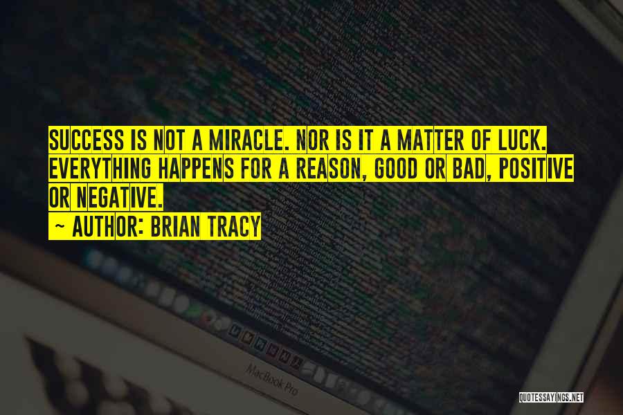 Brian Tracy Quotes: Success Is Not A Miracle. Nor Is It A Matter Of Luck. Everything Happens For A Reason, Good Or Bad,