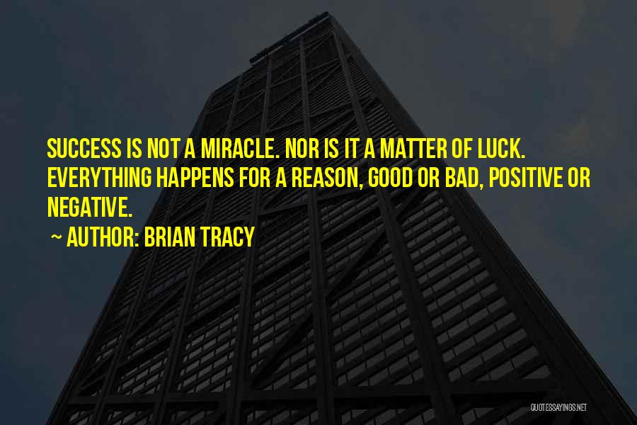 Brian Tracy Quotes: Success Is Not A Miracle. Nor Is It A Matter Of Luck. Everything Happens For A Reason, Good Or Bad,