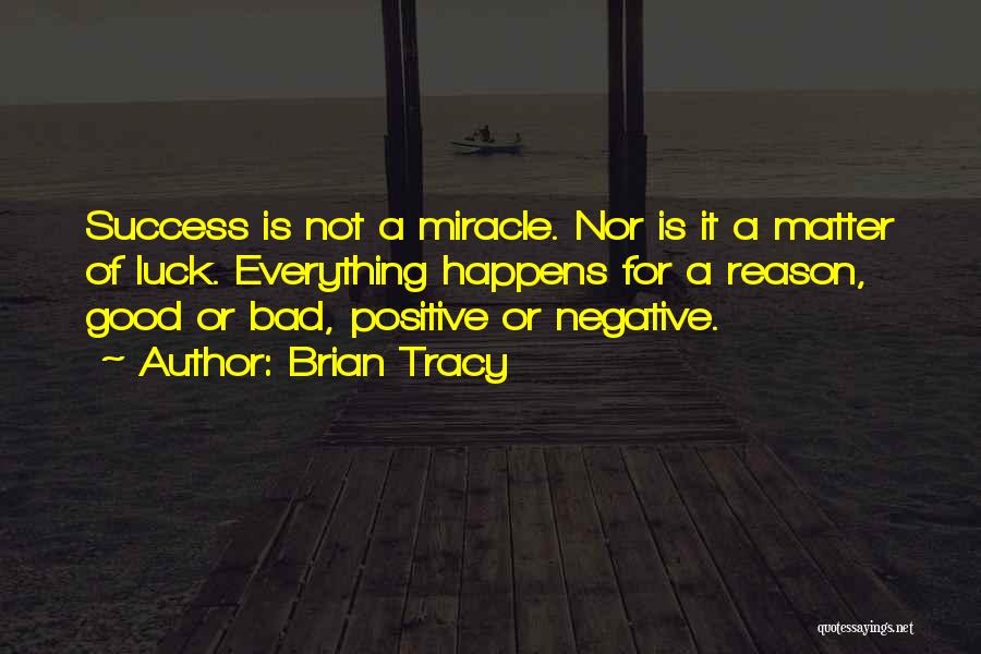 Brian Tracy Quotes: Success Is Not A Miracle. Nor Is It A Matter Of Luck. Everything Happens For A Reason, Good Or Bad,