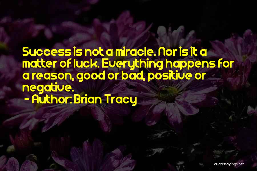 Brian Tracy Quotes: Success Is Not A Miracle. Nor Is It A Matter Of Luck. Everything Happens For A Reason, Good Or Bad,