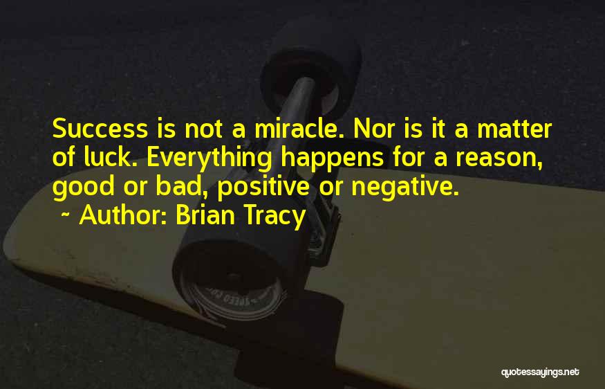 Brian Tracy Quotes: Success Is Not A Miracle. Nor Is It A Matter Of Luck. Everything Happens For A Reason, Good Or Bad,