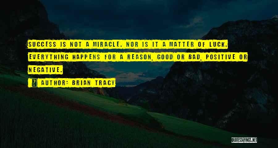 Brian Tracy Quotes: Success Is Not A Miracle. Nor Is It A Matter Of Luck. Everything Happens For A Reason, Good Or Bad,