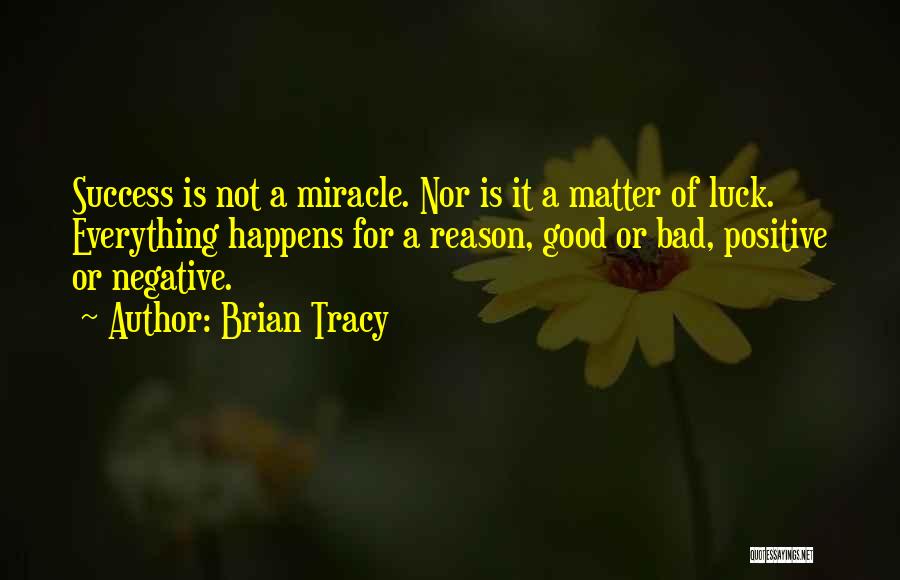 Brian Tracy Quotes: Success Is Not A Miracle. Nor Is It A Matter Of Luck. Everything Happens For A Reason, Good Or Bad,