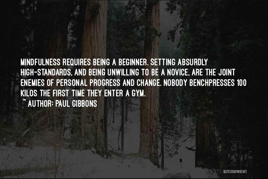 Paul Gibbons Quotes: Mindfulness Requires Being A Beginner. Setting Absurdly High-standards, And Being Unwilling To Be A Novice, Are The Joint Enemies Of