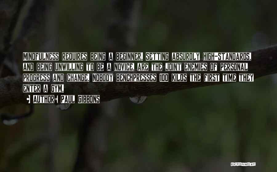 Paul Gibbons Quotes: Mindfulness Requires Being A Beginner. Setting Absurdly High-standards, And Being Unwilling To Be A Novice, Are The Joint Enemies Of