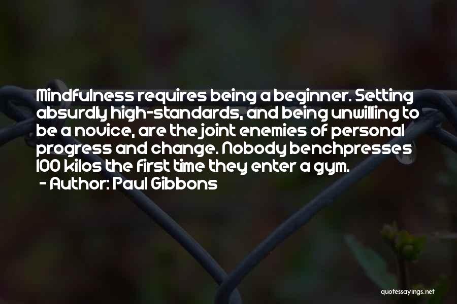 Paul Gibbons Quotes: Mindfulness Requires Being A Beginner. Setting Absurdly High-standards, And Being Unwilling To Be A Novice, Are The Joint Enemies Of