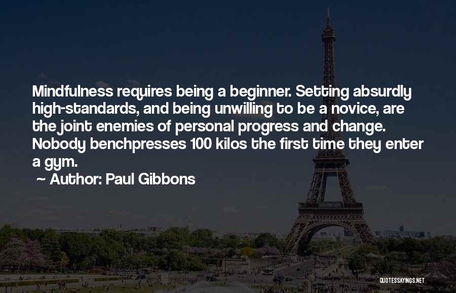 Paul Gibbons Quotes: Mindfulness Requires Being A Beginner. Setting Absurdly High-standards, And Being Unwilling To Be A Novice, Are The Joint Enemies Of