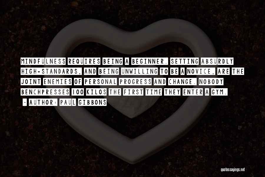 Paul Gibbons Quotes: Mindfulness Requires Being A Beginner. Setting Absurdly High-standards, And Being Unwilling To Be A Novice, Are The Joint Enemies Of