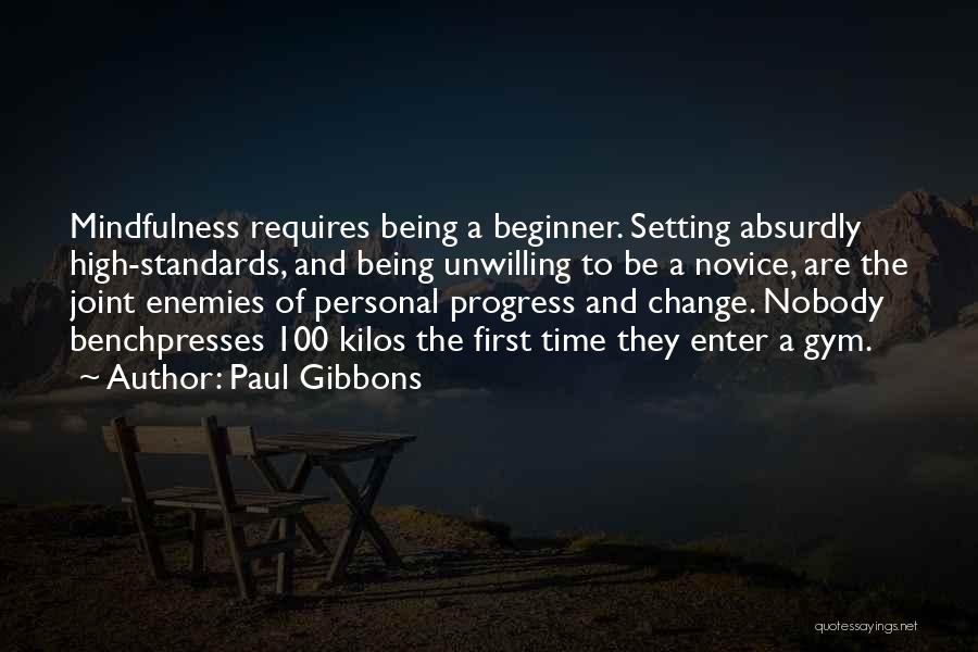 Paul Gibbons Quotes: Mindfulness Requires Being A Beginner. Setting Absurdly High-standards, And Being Unwilling To Be A Novice, Are The Joint Enemies Of