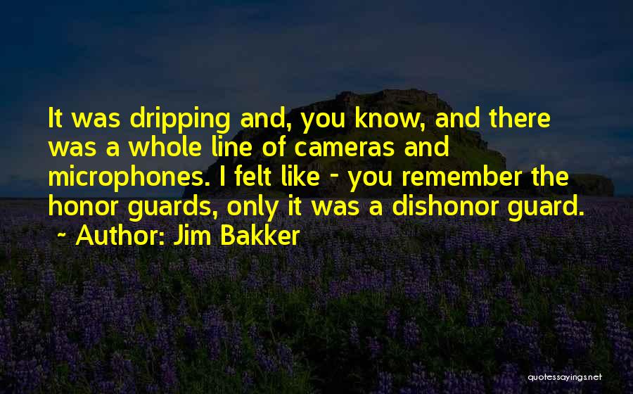 Jim Bakker Quotes: It Was Dripping And, You Know, And There Was A Whole Line Of Cameras And Microphones. I Felt Like -