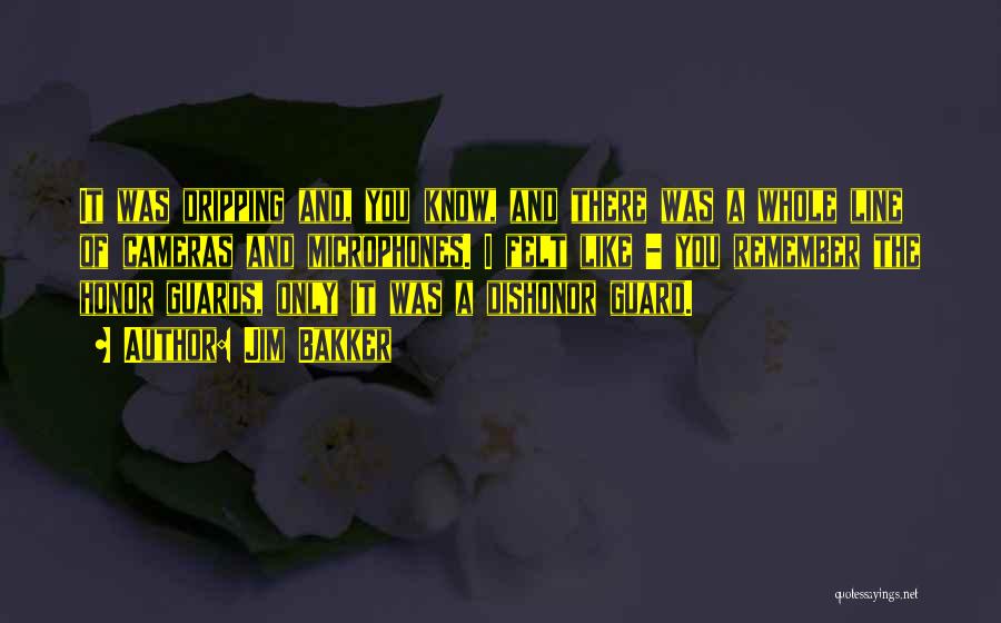 Jim Bakker Quotes: It Was Dripping And, You Know, And There Was A Whole Line Of Cameras And Microphones. I Felt Like -