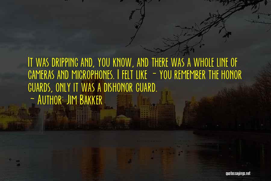 Jim Bakker Quotes: It Was Dripping And, You Know, And There Was A Whole Line Of Cameras And Microphones. I Felt Like -