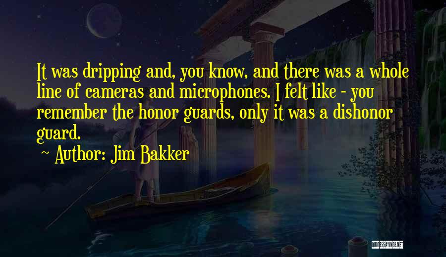 Jim Bakker Quotes: It Was Dripping And, You Know, And There Was A Whole Line Of Cameras And Microphones. I Felt Like -