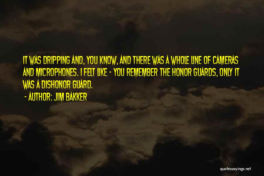 Jim Bakker Quotes: It Was Dripping And, You Know, And There Was A Whole Line Of Cameras And Microphones. I Felt Like -