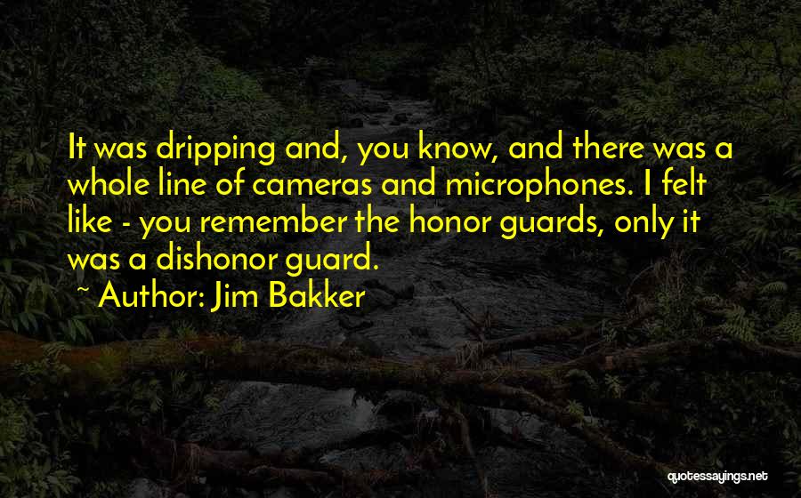 Jim Bakker Quotes: It Was Dripping And, You Know, And There Was A Whole Line Of Cameras And Microphones. I Felt Like -