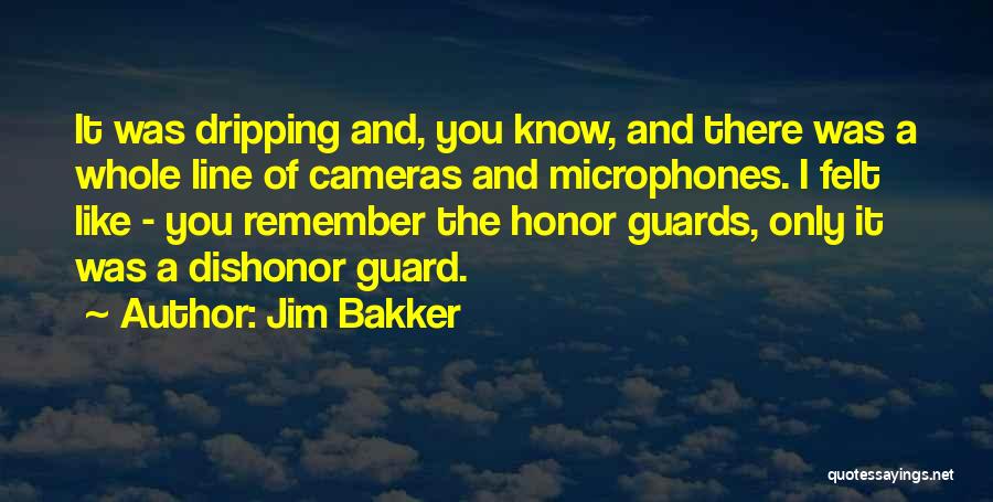 Jim Bakker Quotes: It Was Dripping And, You Know, And There Was A Whole Line Of Cameras And Microphones. I Felt Like -