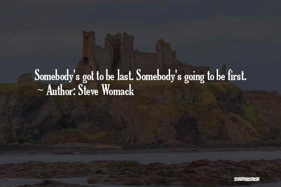 Steve Womack Quotes: Somebody's Got To Be Last. Somebody's Going To Be First.