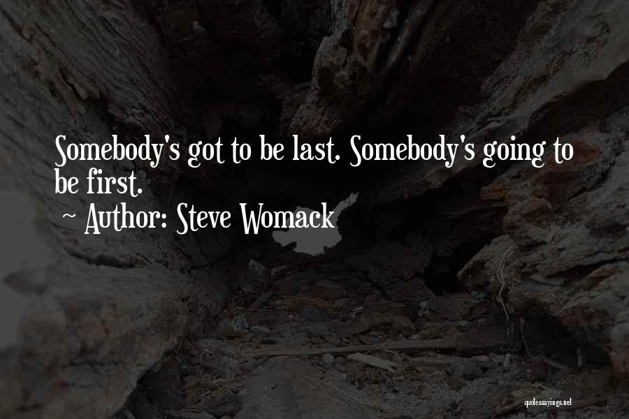 Steve Womack Quotes: Somebody's Got To Be Last. Somebody's Going To Be First.