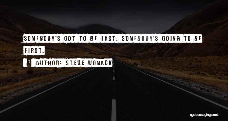 Steve Womack Quotes: Somebody's Got To Be Last. Somebody's Going To Be First.
